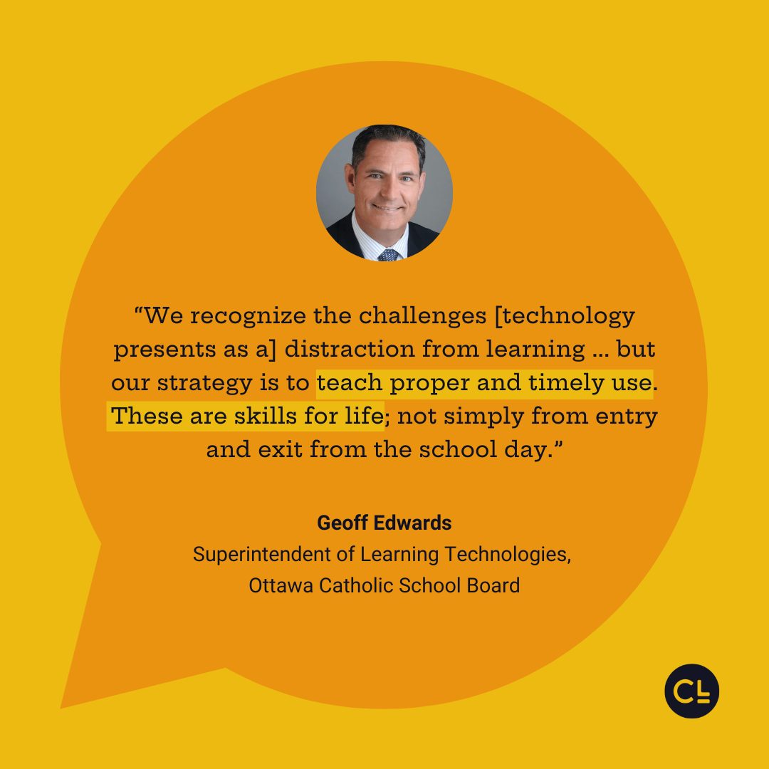 “We recognize the challenges [technology presents as a] distraction from learning ... but our strategy is to teach proper and timely use. These are skills for life; not simply from entry and exit from the school day.” Geoff Edwards